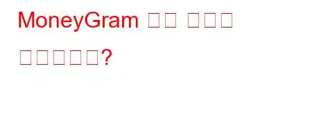 MoneyGram 출금 시간은 며칠입니까?